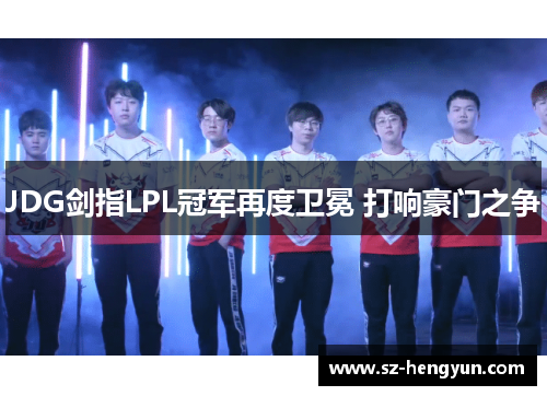 JDG剑指LPL冠军再度卫冕 打响豪门之争