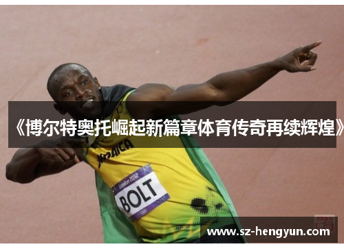 《博尔特奥托崛起新篇章体育传奇再续辉煌》