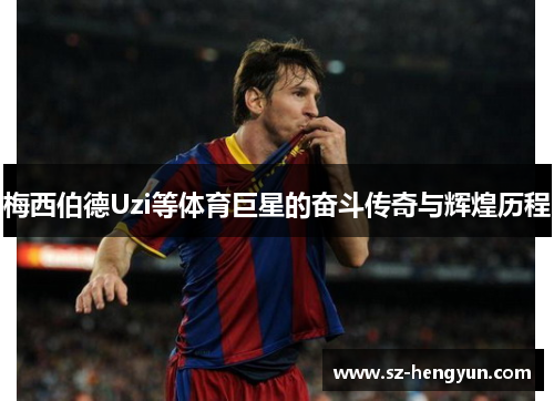 梅西伯德Uzi等体育巨星的奋斗传奇与辉煌历程