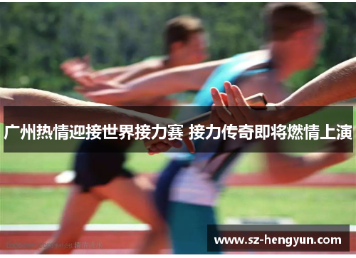 广州热情迎接世界接力赛 接力传奇即将燃情上演