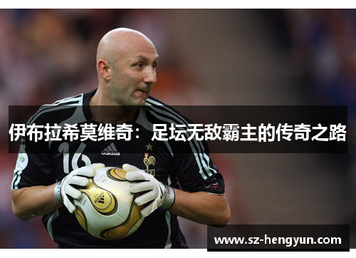伊布拉希莫维奇：足坛无敌霸主的传奇之路