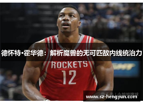 德怀特·霍华德：解析魔兽的无可匹敌内线统治力