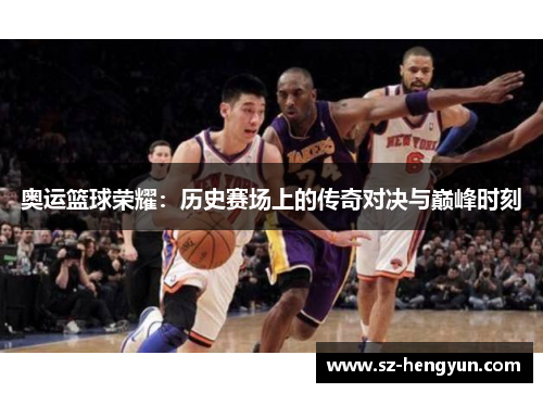 奥运篮球荣耀：历史赛场上的传奇对决与巅峰时刻