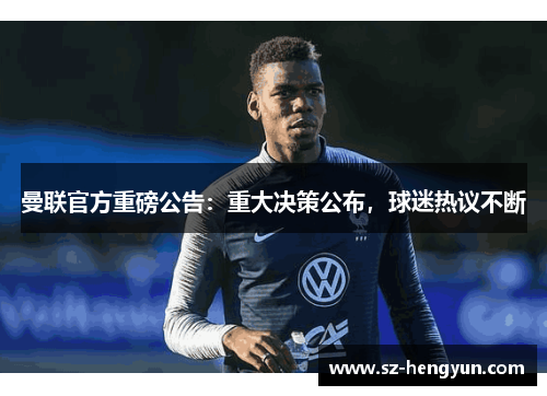 曼联官方重磅公告：重大决策公布，球迷热议不断