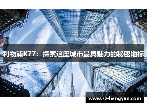 利物浦K77：探索这座城市最具魅力的秘密地标