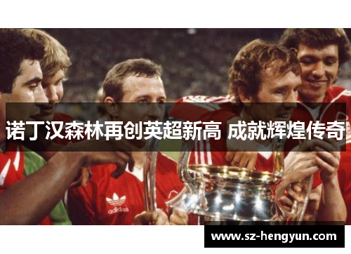 诺丁汉森林再创英超新高 成就辉煌传奇