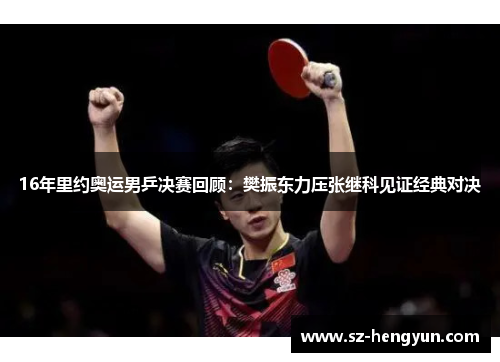 16年里约奥运男乒决赛回顾：樊振东力压张继科见证经典对决
