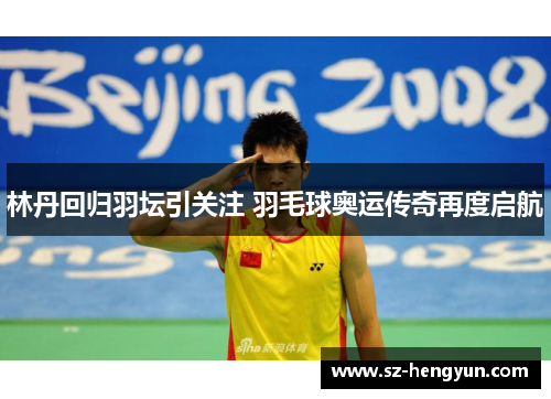 林丹回归羽坛引关注 羽毛球奥运传奇再度启航